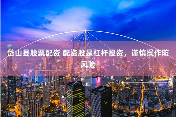 岱山縣股票配資 配資股是杠桿投資，謹慎操作防風(fēng)險